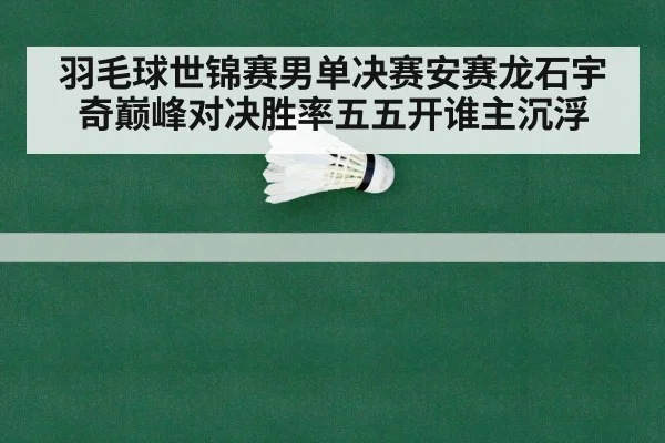 羽毛球世锦赛男单决赛安赛龙石宇奇巅峰对决胜率五五开谁主沉浮
